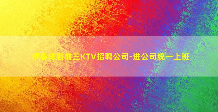 伊春排名前三KTV招聘公司-进公司统一上班