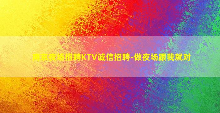 南京夜场招聘KTV诚信招聘-做夜场跟我就对